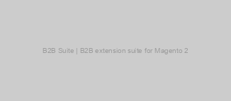 B2B Suite | B2B extension suite for Magento 2